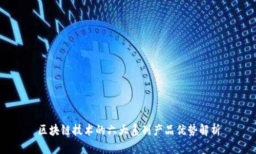 区块链技术的六大系列产品优势解析